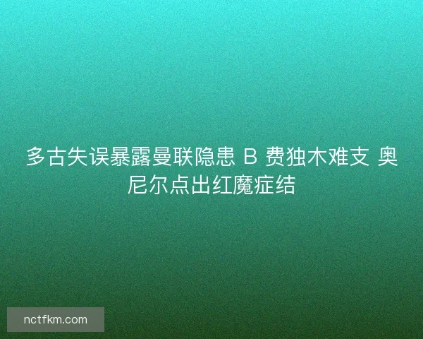多古失误暴露曼联隐患 B 费独木难支 奥尼尔点出红魔症结